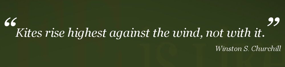 A Winston Churchill quote is superimposed over a black background that says “Kites rise highest against the wind, not with it.”