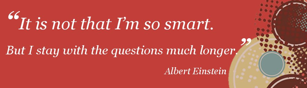 A quote by Albert Einstein superimposed over a red background says “It is not that I’m so smart. But I stay with the questions much longer.”