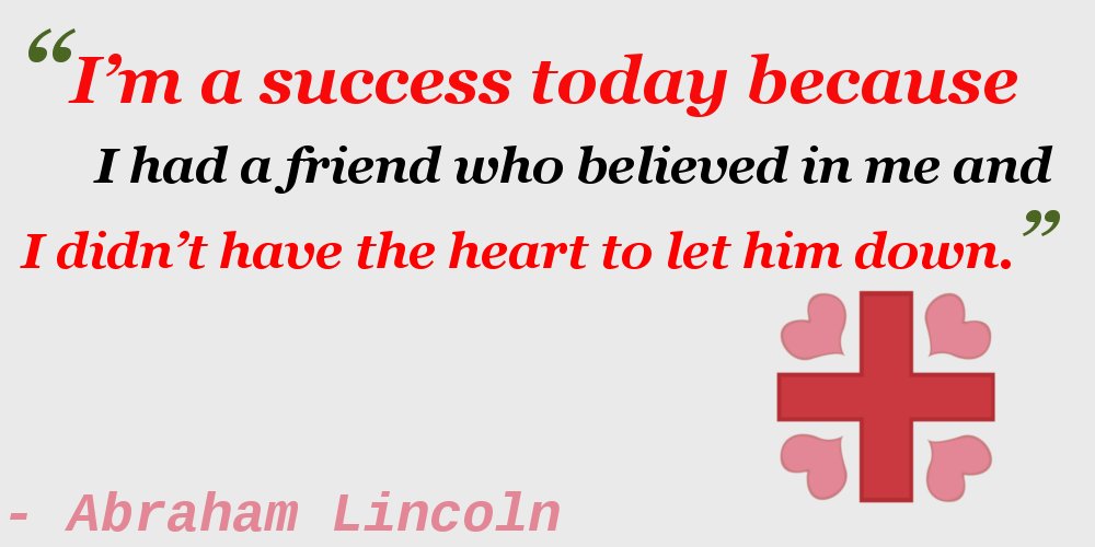 A red cross with hearts in all four of the corners of the cross is in the lower right hand corner of a grey background, next to a quote from Abraham Lincoln, saying “I’m a success today because I had a friend who believed in me and I didn’t have the heart to let him down.”